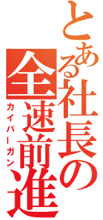 とある社長の全速前進（カイバーガン）