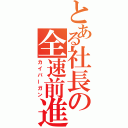 とある社長の全速前進（カイバーガン）