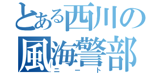 とある西川の風海警部補（ニート）