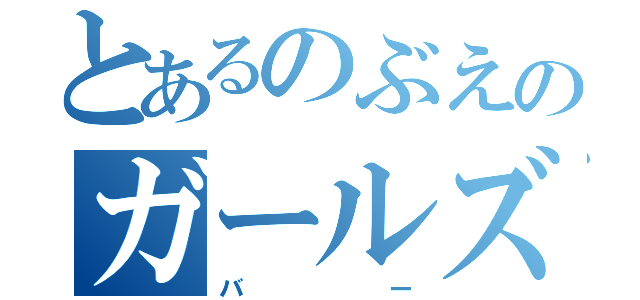 とあるのぶえのガールズ（バー）