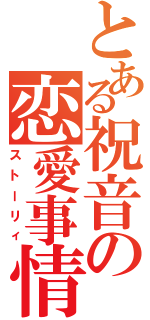 とある祝音の恋愛事情（ストーリィ）