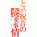 とある祝音の恋愛事情（ストーリィ）