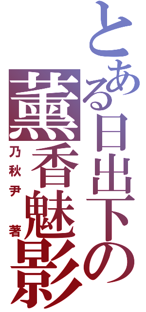 とある日出下の薰香魅影（乃秋尹 著）