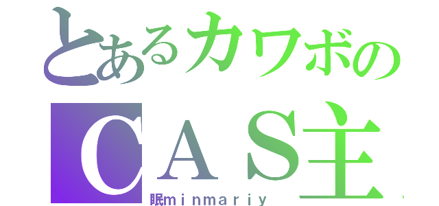 とあるカワボのＣＡＳ主（眠ｍｉｎｍａｒｉｙ ）