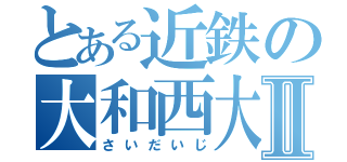 とある近鉄の大和西大寺Ⅱ（さいだいじ）