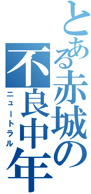 とある赤城の不良中年（ニュートラル）