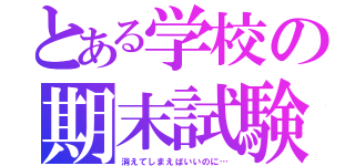 とある学校の期末試験（消えてしまえばいいのに…）