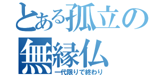 とある孤立の無縁仏（一代限りで終わり）