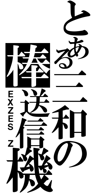 とある三和の棒送信機（ＥＸＺＥＳ　Ｚ）