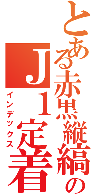 とある赤黒縦縞のＪ１定着（インデックス）