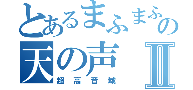 とあるまふまふの天の声Ⅱ（超高音域）