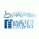 とある両声類の自時配信（グダグタ配信）