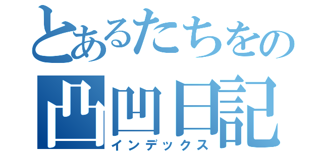 とあるたちをの凸凹日記（インデックス）