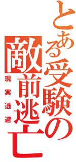 とある受験の敵前逃亡（現実逃避）