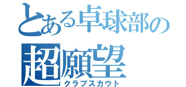 とある卓球部の超願望（クラブスカウト）