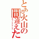 とある火山の間違えた（ホットドリンク）