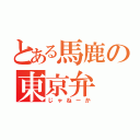 とある馬鹿の東京弁（じゃねーか）