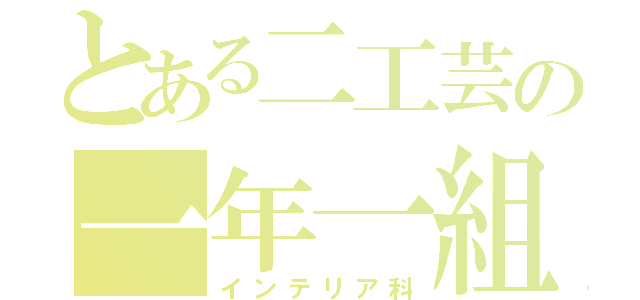 とある二工芸の一年一組（インテリア科）