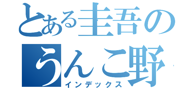 とある圭吾のうんこ野郎（インデックス）