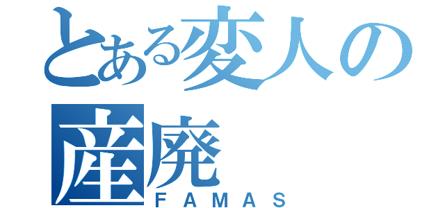 とある変人の産廃（ＦＡＭＡＳ）