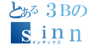 とある３Ｂのｓｉｎｎｒｅｉｍｅｉｋｙｕｕ （インデックス）