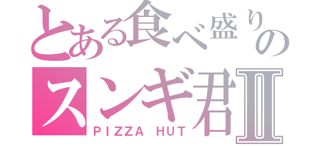 とある食べ盛りのスンギ君Ⅱ（ＰＩＺＺＡ　ＨＵＴ）