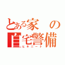 とある家の自宅警備員（ヒキニート）