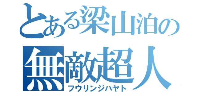 とある梁山泊の無敵超人（フウリンジハヤト）