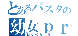 とあるパスタの幼女ｐｒｐｒ（幼女ぺろぺろ）