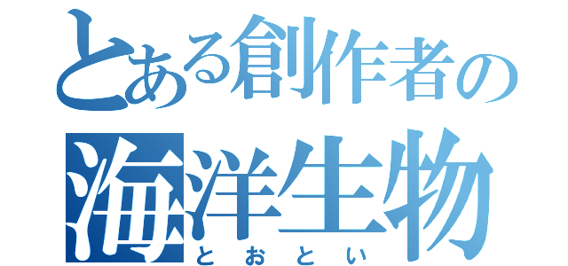 とある創作者の海洋生物（とおとい）