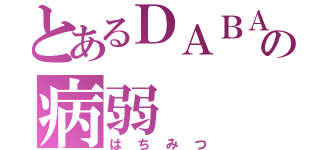 とあるＤＡＢＡの病弱（はちみつ）