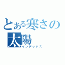 とある寒さの太陽（インデックス）