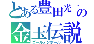 とある豊田光一の金玉伝説（ゴールデンボール）