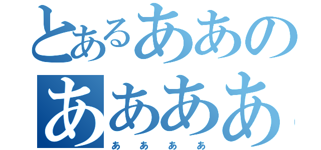 とあるああのああああ（ぁぁぁぁ）