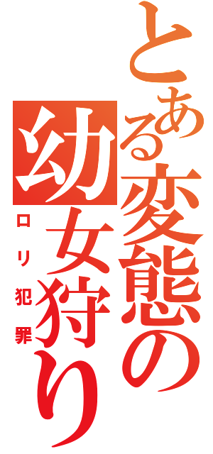 とある変態の幼女狩り（ロリ犯罪）