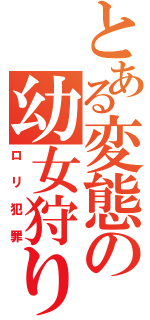 とある変態の幼女狩り（ロリ犯罪）