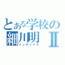 とある学校の細川明Ⅱ（インデックス）