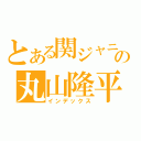 とある関ジャニ∞の丸山隆平（インデックス）