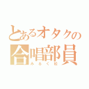 とあるオタクの合唱部員（みるく松）