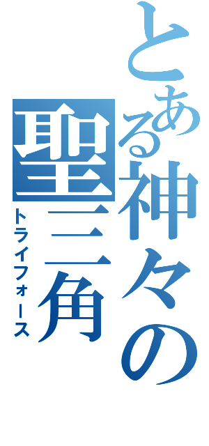 とある神々の聖三角（トライフォース）