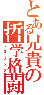 とある兄貴の哲学格闘（レスリング）