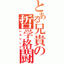 とある兄貴の哲学格闘（レスリング）