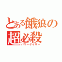 とある餓狼の超必殺（パワーゲイザー）