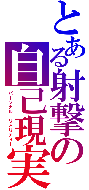 とある射撃の自己現実（パーソナル リアリティー）