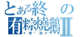 とある終の有粽燒鵝滅Ⅱ（ゞ澪﹎逝〆）