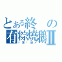 とある終の有粽燒鵝滅Ⅱ（ゞ澪﹎逝〆）