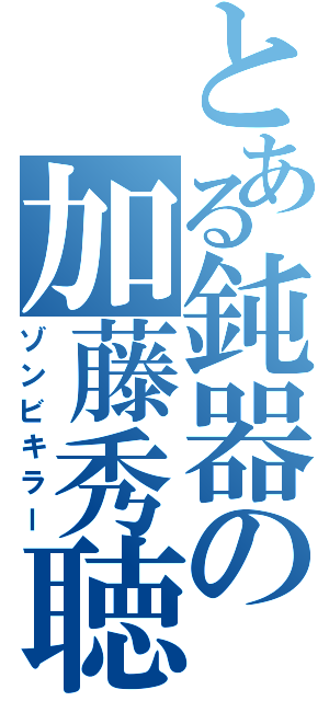 とある鈍器の加藤秀聴（ゾンビキラー）