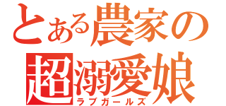 とある農家の超溺愛娘（ラブガールズ）