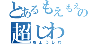 とあるもえもえの超じわ（ちょうじわ）