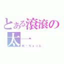 とある滾滾の太一（桃—ちょっと）